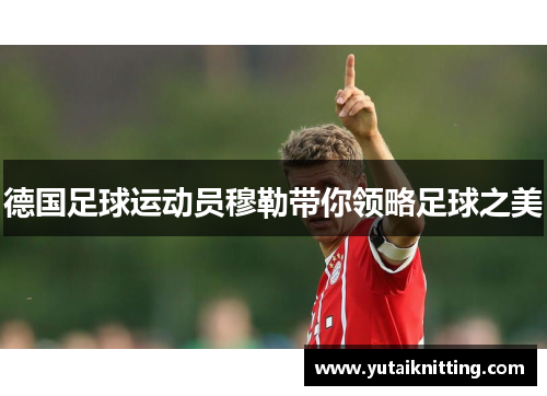 德国足球运动员穆勒带你领略足球之美
