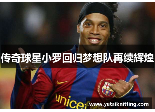 传奇球星小罗回归梦想队再续辉煌