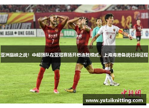 亚洲巅峰之战！中超强队在亚冠赛场开启连胜模式，上海海港备战壮阔征程