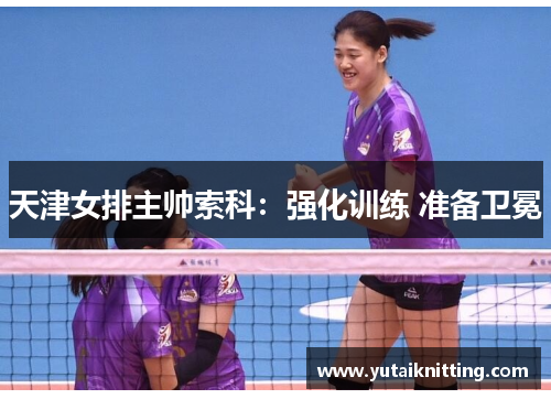 天津女排主帅索科：强化训练 准备卫冕