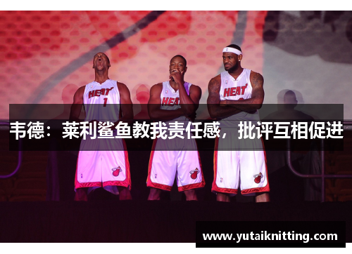 韦德：莱利鲨鱼教我责任感，批评互相促进